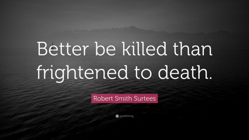 Robert Smith Surtees Quote: “Better be killed than frightened to death.”