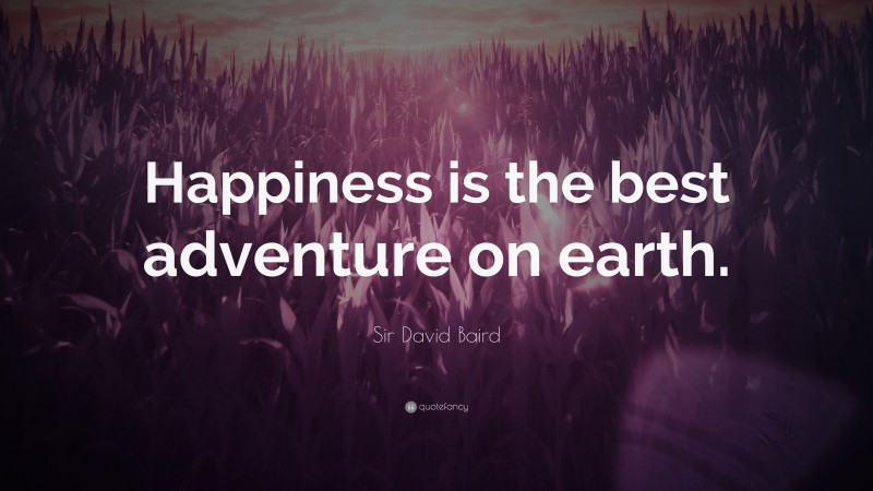 Sir David Baird Quote: “Happiness is the best adventure on earth.”