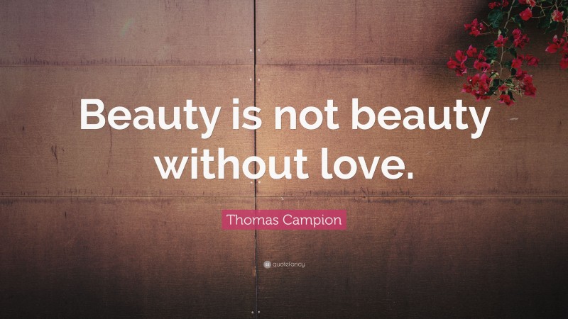 Thomas Campion Quote: “Beauty is not beauty without love.”