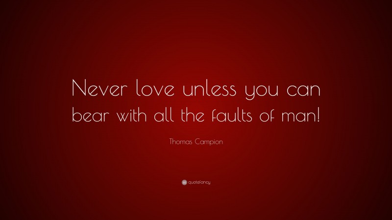 Thomas Campion Quote: “Never love unless you can bear with all the faults of man!”