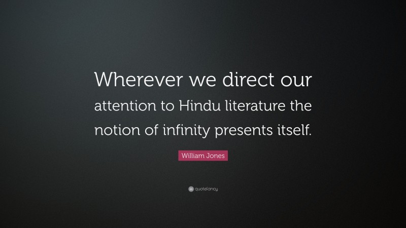 William Jones Quote: “Wherever we direct our attention to Hindu literature the notion of infinity presents itself.”