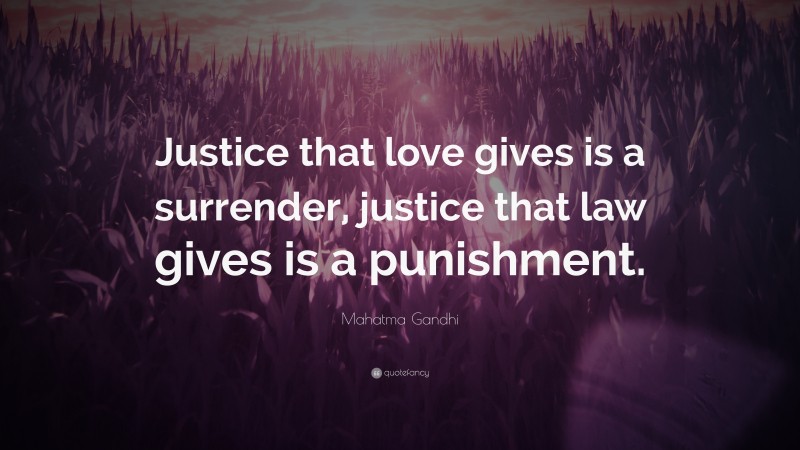 Mahatma Gandhi Quote: “Justice that love gives is a surrender, justice that law gives is a punishment.”