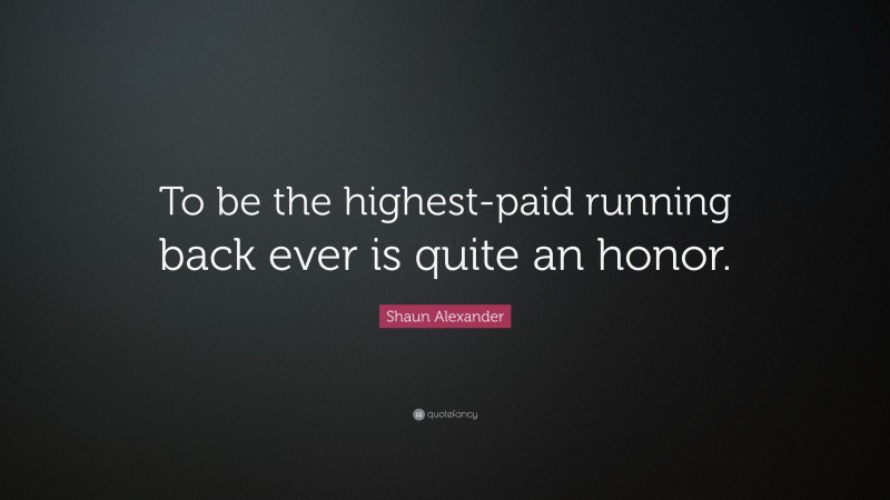 Shaun Alexander Quote: “To be the highest-paid running back ever is quite an honor.”