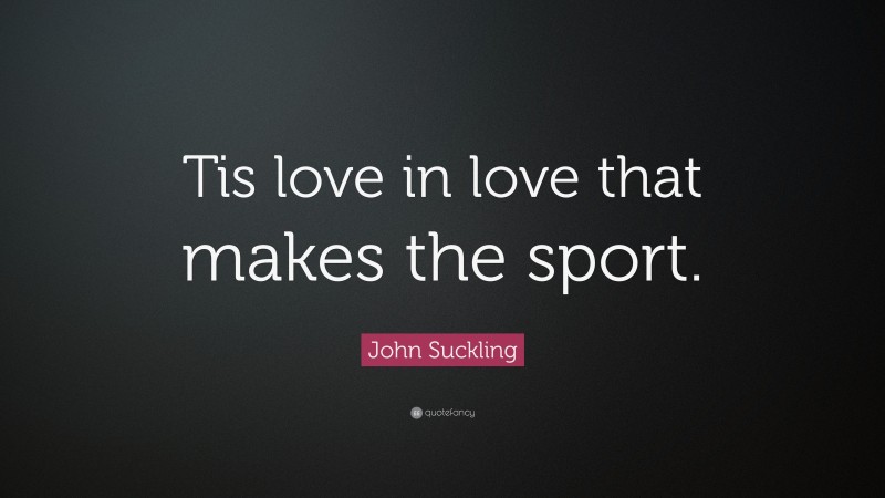 John Suckling Quote: “Tis love in love that makes the sport.”