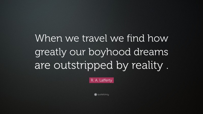 R. A. Lafferty Quote: “When we travel we find how greatly our boyhood dreams are outstripped by reality .”