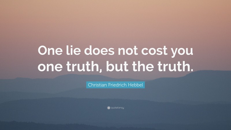 Christian Friedrich Hebbel Quote: “One lie does not cost you one truth, but the truth.”