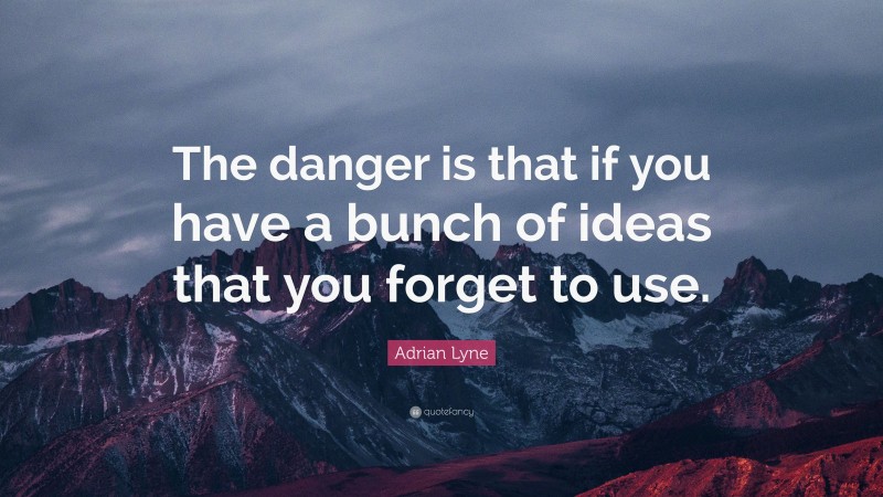 Adrian Lyne Quote: “The danger is that if you have a bunch of ideas that you forget to use.”