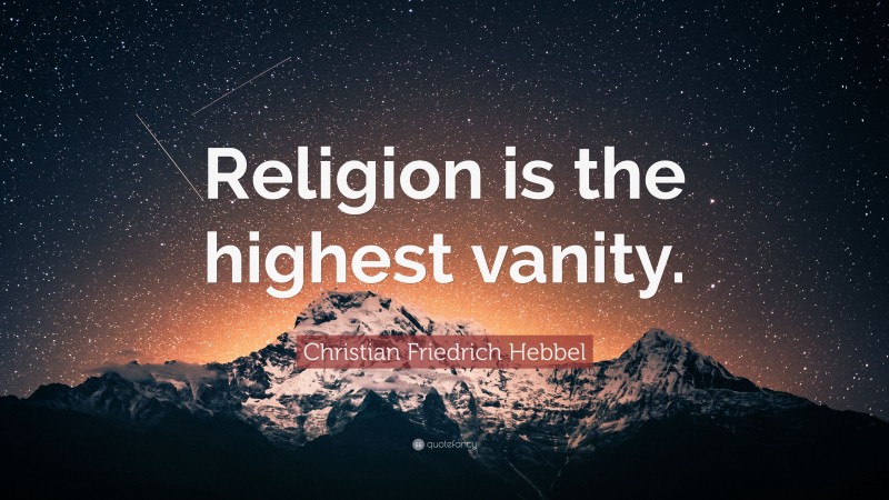 Christian Friedrich Hebbel Quote: “Religion is the highest vanity.”