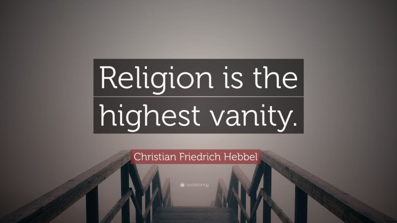 Christian Friedrich Hebbel Quote: “Religion is the highest vanity.”