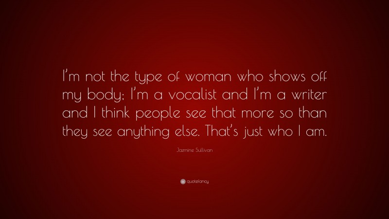 Jazmine Sullivan Quote: “I’m not the type of woman who shows off my body; I’m a vocalist and I’m a writer and I think people see that more so than they see anything else. That’s just who I am.”