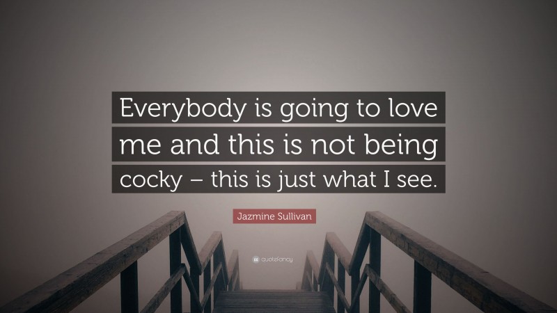 Jazmine Sullivan Quote: “Everybody is going to love me and this is not being cocky – this is just what I see.”