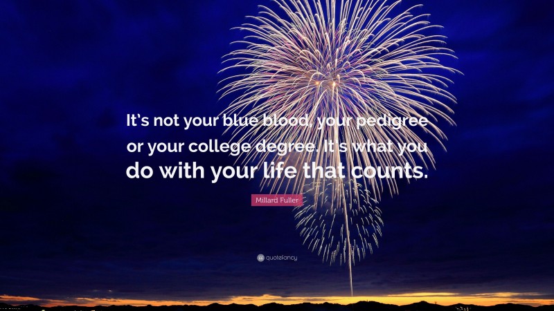 Millard Fuller Quote: “It’s not your blue blood, your pedigree or your college degree. It’s what you do with your life that counts.”