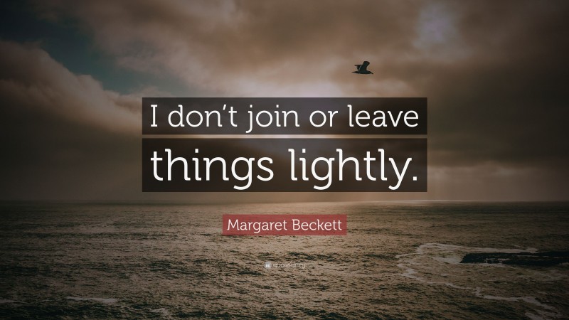 Margaret Beckett Quote: “I don’t join or leave things lightly.”