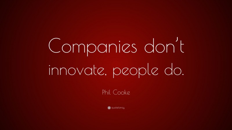 Phil Cooke Quote: “Companies don’t innovate, people do.”