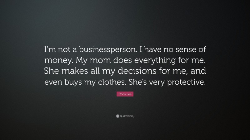 Coco Lee Quote: “I’m not a businessperson. I have no sense of money. My mom does everything for me. She makes all my decisions for me, and even buys my clothes. She’s very protective.”