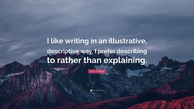 Iron & Wine Quote: “I like writing in an illustrative, descriptive way. I prefer describing to rather than explaining.”