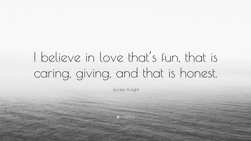 Jordan Knight Quote: “I believe in love that’s fun, that is caring, giving, and that is honest.”