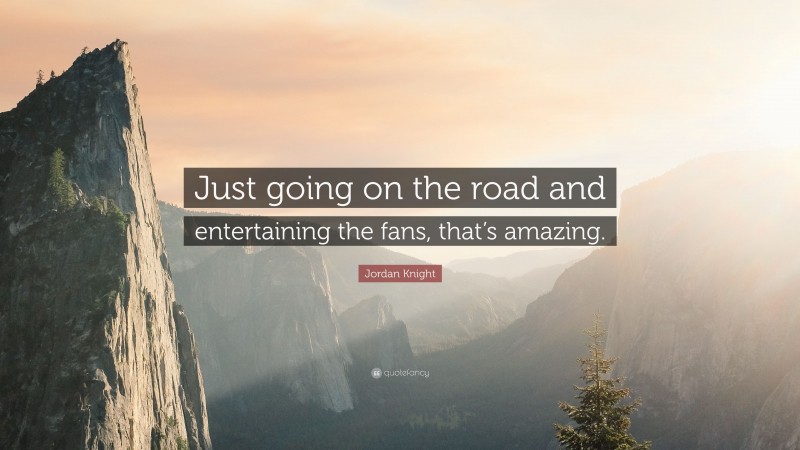 Jordan Knight Quote: “Just going on the road and entertaining the fans, that’s amazing.”