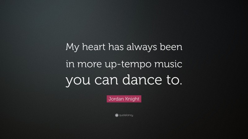 Jordan Knight Quote: “My heart has always been in more up-tempo music you can dance to.”
