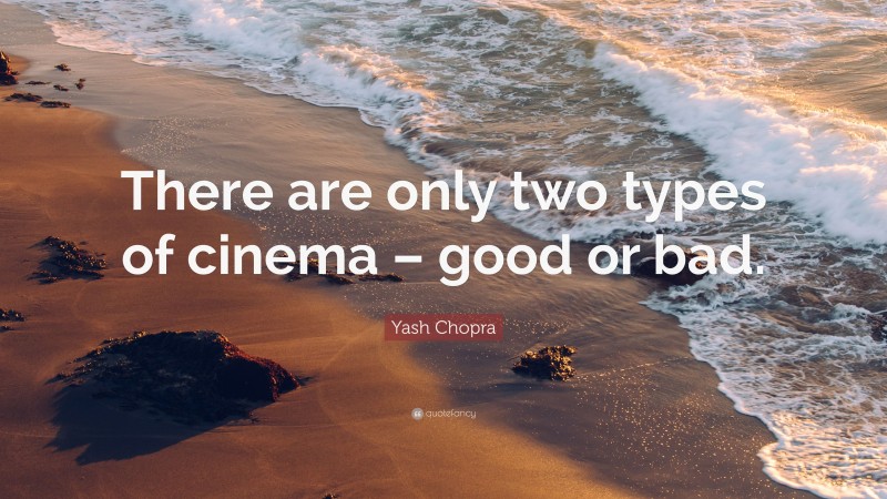 Yash Chopra Quote: “There are only two types of cinema – good or bad.”