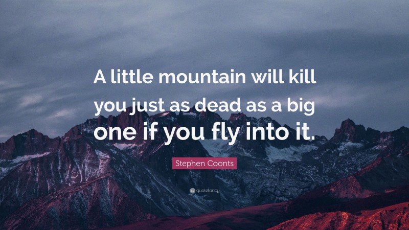 Stephen Coonts Quote: “A little mountain will kill you just as dead as a big one if you fly into it.”