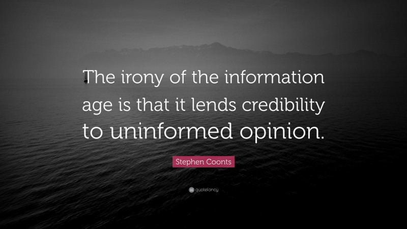 Stephen Coonts Quote: “The irony of the information age is that it lends credibility to uninformed opinion.”