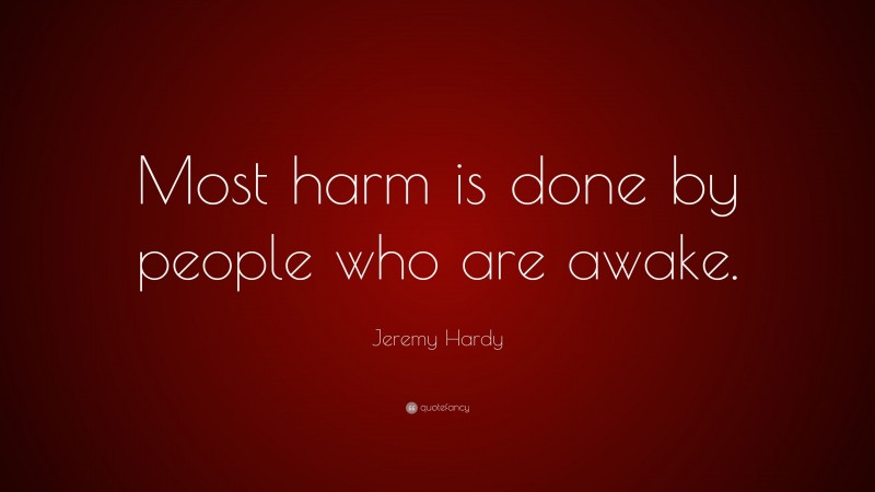 Jeremy Hardy Quote: “Most harm is done by people who are awake.”