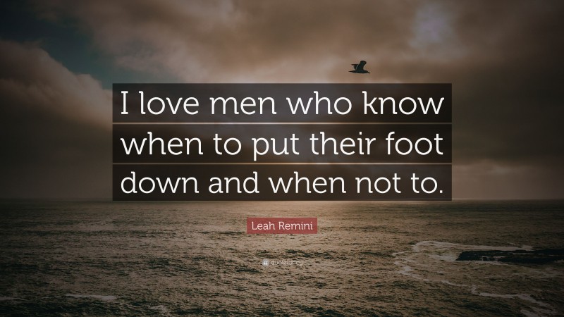 Leah Remini Quote: “I love men who know when to put their foot down and when not to.”