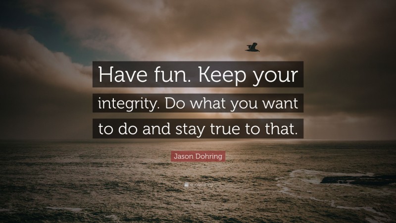Jason Dohring Quote: “Have fun. Keep your integrity. Do what you want to do and stay true to that.”