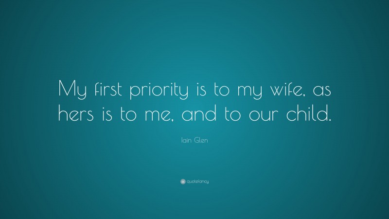 Iain Glen Quote: “My first priority is to my wife, as hers is to me, and to our child.”