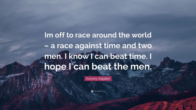 Dorothy Kilgallen Quote: “Im off to race around the world – a race against time and two men. I know I can beat time. I hope I can beat the men.”
