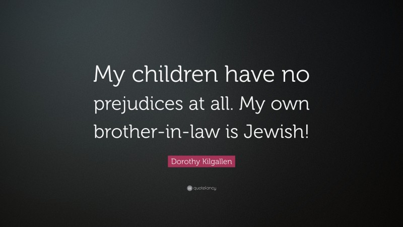 Dorothy Kilgallen Quote: “My children have no prejudices at all. My own brother-in-law is Jewish!”