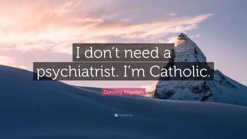 Dorothy Kilgallen Quote: “I don’t need a psychiatrist. I’m Catholic.”