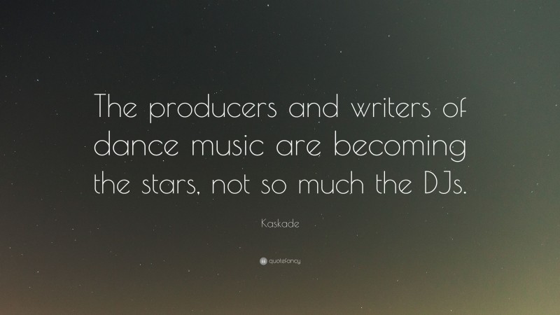 Kaskade Quote: “The producers and writers of dance music are becoming the stars, not so much the DJs.”