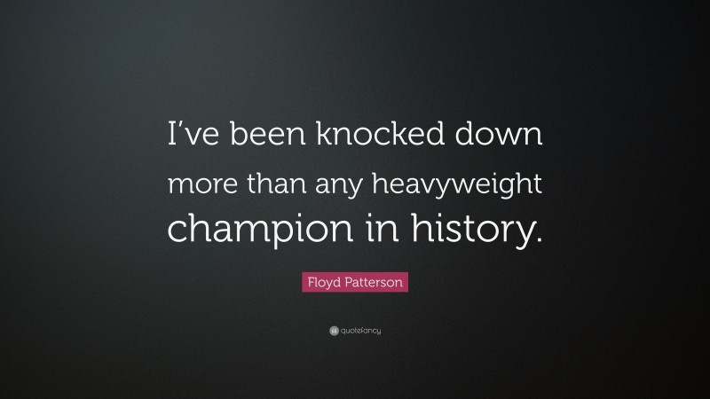 Floyd Patterson Quote: “I’ve been knocked down more than any heavyweight champion in history.”