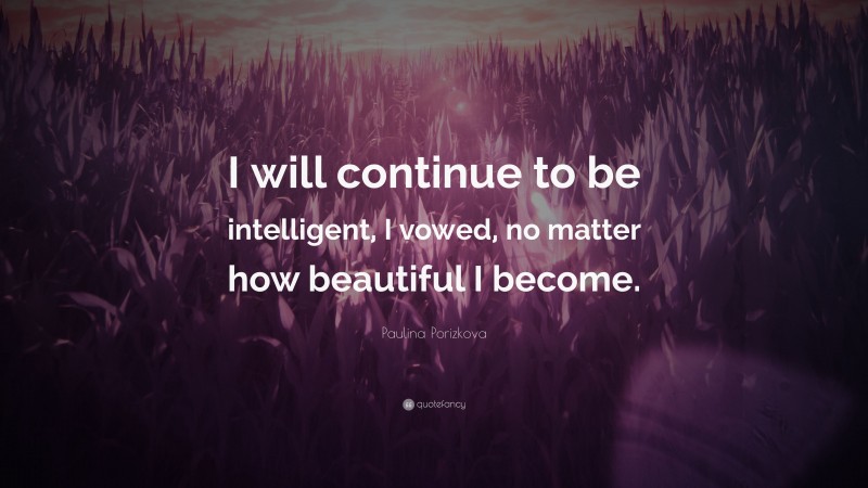 Paulina Porizkova Quote: “I will continue to be intelligent, I vowed, no matter how beautiful I become.”