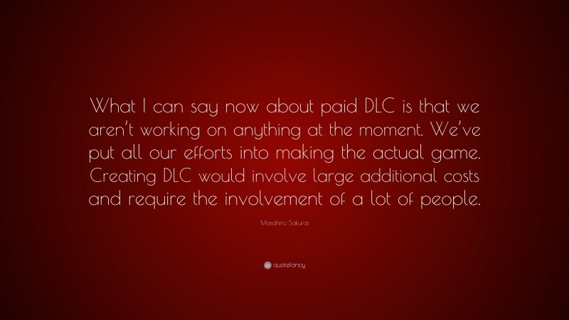 Masahiro Sakurai Quote: “What I can say now about paid DLC is that we aren’t working on anything at the moment. We’ve put all our efforts into making the actual game. Creating DLC would involve large additional costs and require the involvement of a lot of people.”