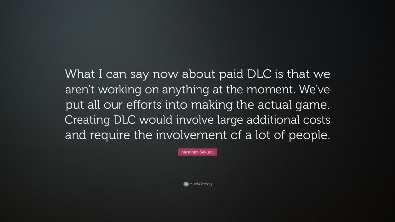 Masahiro Sakurai Quote: “What I can say now about paid DLC is that we aren’t working on anything at the moment. We’ve put all our efforts into making the actual game. Creating DLC would involve large additional costs and require the involvement of a lot of people.”