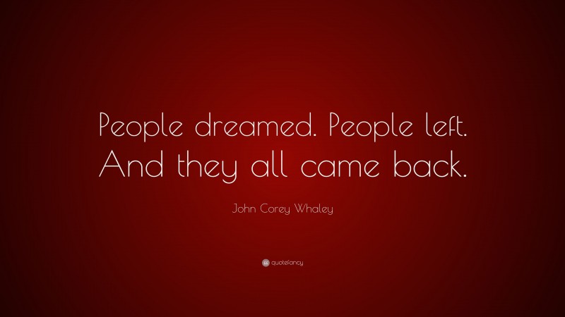 John Corey Whaley Quote: “People dreamed. People left. And they all came back.”