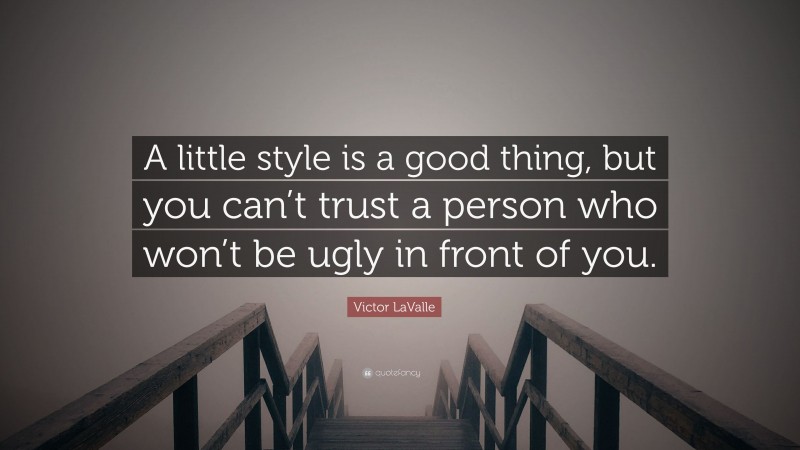 Victor LaValle Quote: “A little style is a good thing, but you can’t trust a person who won’t be ugly in front of you.”