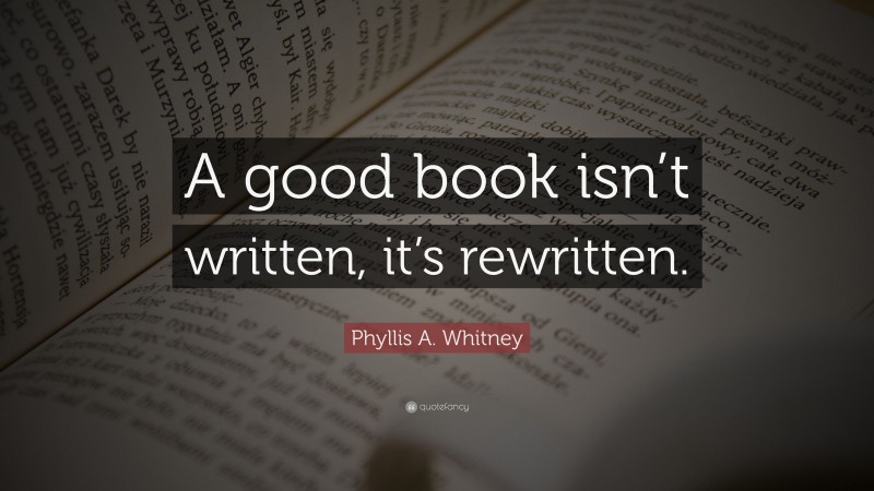 Phyllis A. Whitney Quote: “A good book isn’t written, it’s rewritten.”