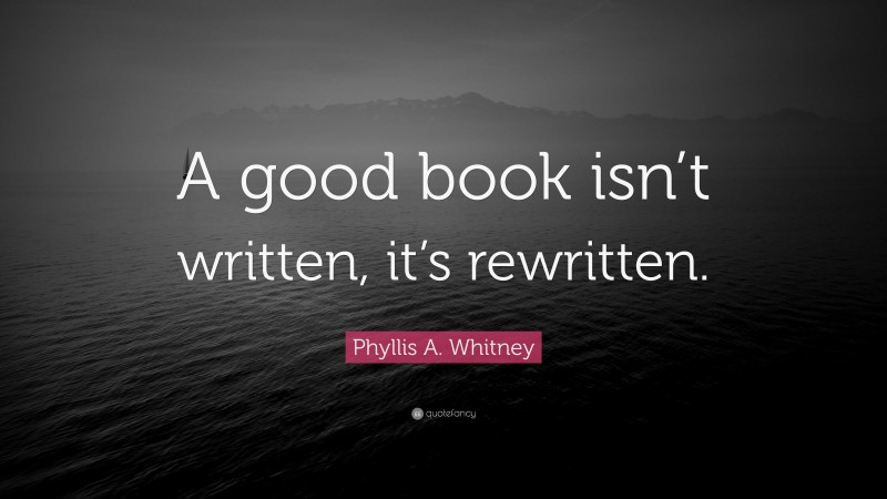 Phyllis A. Whitney Quote: “A good book isn’t written, it’s rewritten.”