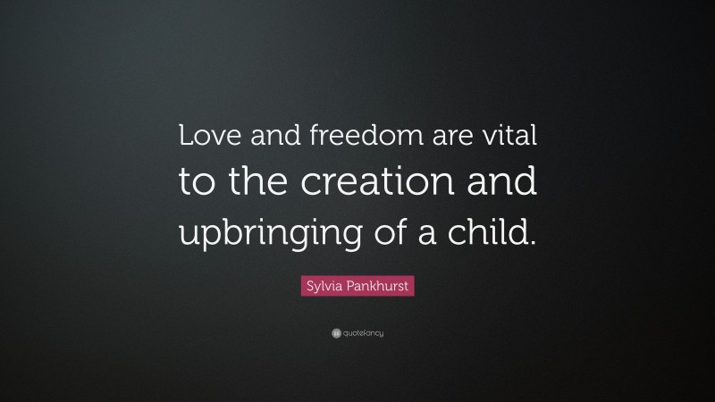 Sylvia Pankhurst Quote: “Love and freedom are vital to the creation and ...