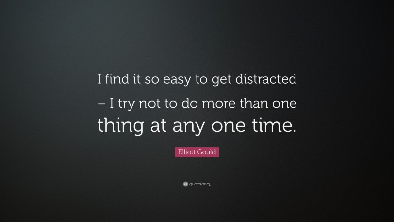 Elliott Gould Quote: “I find it so easy to get distracted – I try not to do more than one thing at any one time.”