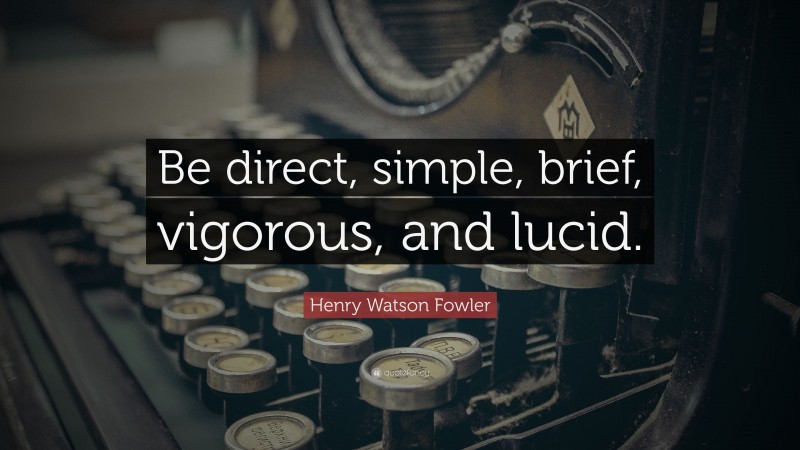 Henry Watson Fowler Quote: “Be direct, simple, brief, vigorous, and lucid.”