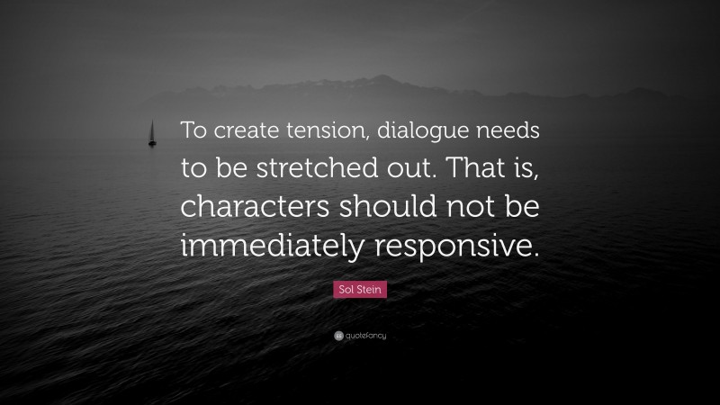 Sol Stein Quote: “To create tension, dialogue needs to be stretched out. That is, characters should not be immediately responsive.”