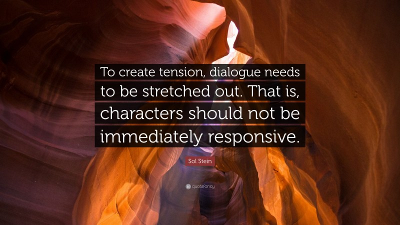 Sol Stein Quote: “To create tension, dialogue needs to be stretched out. That is, characters should not be immediately responsive.”