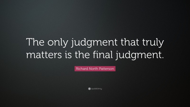 Richard North Patterson Quote: “The only judgment that truly matters is the final judgment.”