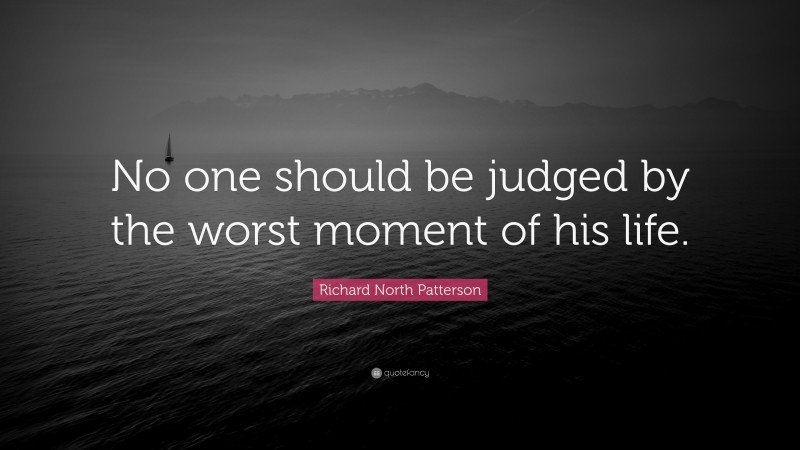 Richard North Patterson Quote: “No one should be judged by the worst moment of his life.”