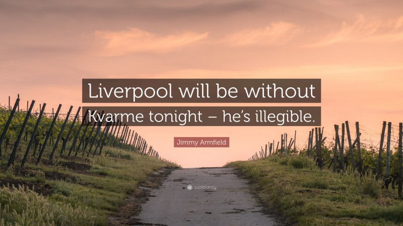 Jimmy Armfield Quote: “Liverpool will be without Kvarme tonight – he’s illegible.”
